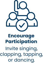 Encourage Participation — invite singing, clapping, tapping, or dancing