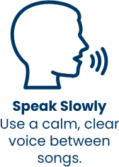 Speak Slowly — use a calm, clear voice between songs
